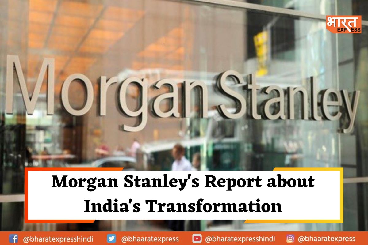 Morgan Stanley’s Transformation Report About India: “India has transformed in less than a decade”