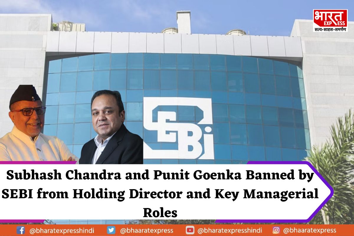 SEBI Imposes Restriction on Subhash Chandra and Punit Goenka, Prohibiting Directorial and Managerial Positions