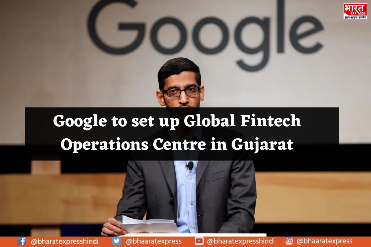 Google CEO Sundar Pichai Announces Plans to Set Up Global Fintech Operations Centre in Gujarat